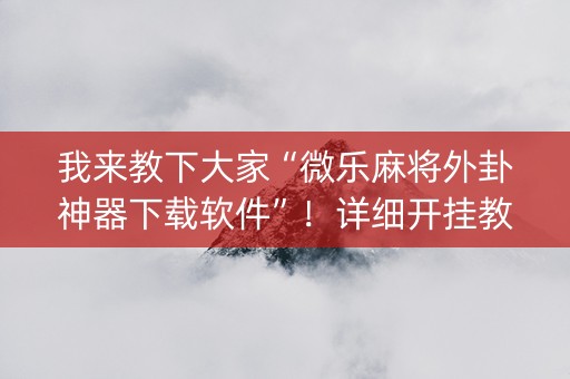 我来教下大家“微乐麻将外卦神器下载软件”！详细开挂教程（确实真的有挂)-知乎