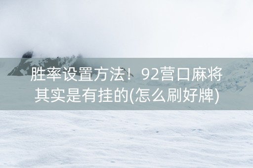 胜率设置方法！92营口麻将其实是有挂的(怎么刷好牌)