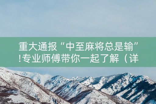 重大通报“中至麻将总是输”!专业师傅带你一起了解（详细教程）-知乎