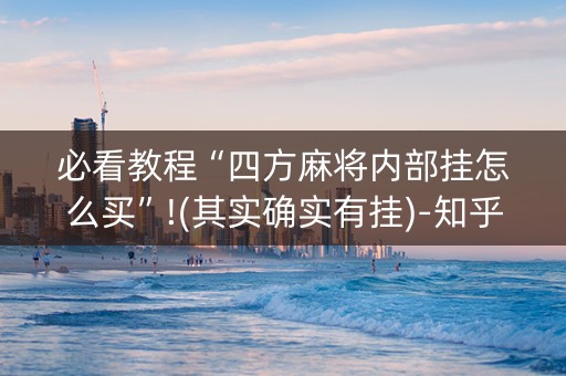 必看教程“四方麻将内部挂怎么买”!(其实确实有挂)-知乎