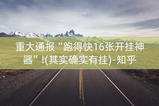 重大通报“跑得快16张开挂神器”!(其实确实有挂)-知乎