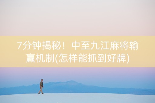 7分钟揭秘！中至九江麻将输赢机制(怎样能抓到好牌)