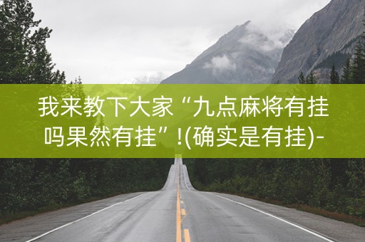 我来教下大家“九点麻将有挂吗果然有挂”!(确实是有挂)-知乎