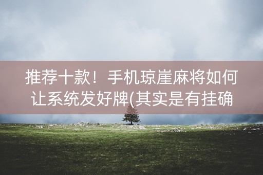 推荐十款！手机琼崖麻将如何让系统发好牌(其实是有挂确实有挂)