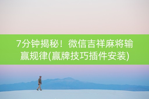7分钟揭秘！微信吉祥麻将输赢规律(赢牌技巧插件安装)