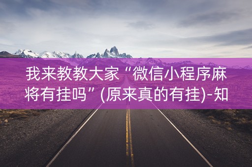 我来教教大家“微信小程序麻将有挂吗”(原来真的有挂)-知乎