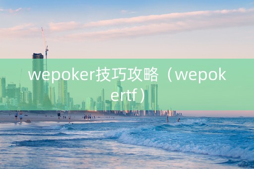 wepoker技巧攻略（wepokertf）