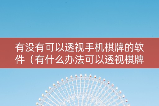 有没有可以透视手机棋牌的软件（有什么办法可以透视棋牌）