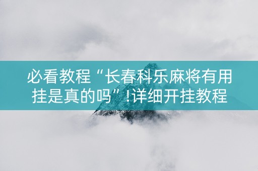 必看教程“长春科乐麻将有用挂是真的吗”!详细开挂教程-知乎