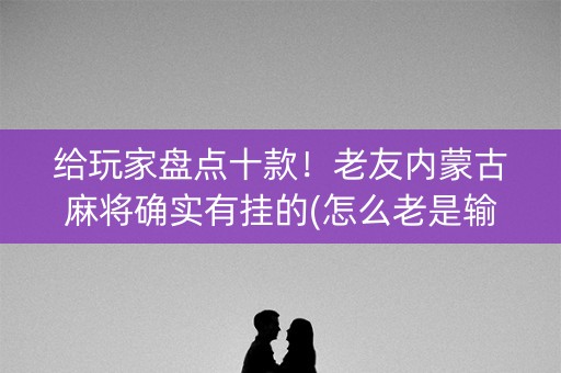 给玩家盘点十款！老友内蒙古麻将确实有挂的(怎么老是输)