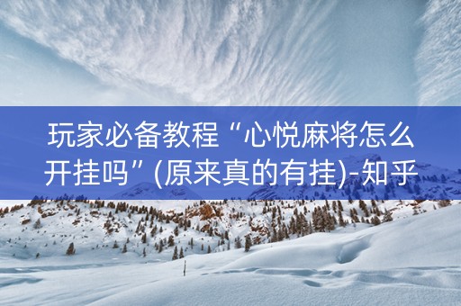 玩家必备教程“心悦麻将怎么开挂吗”(原来真的有挂)-知乎