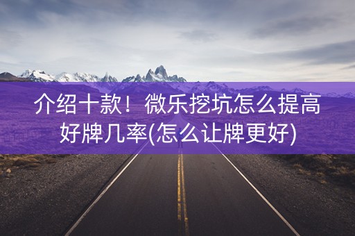介绍十款！微乐挖坑怎么提高好牌几率(怎么让牌更好)