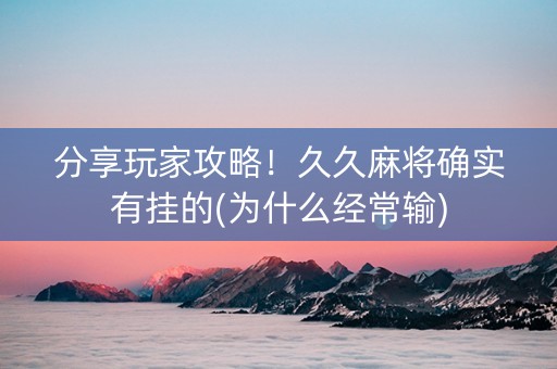 分享玩家攻略！久久麻将确实有挂的(为什么经常输)