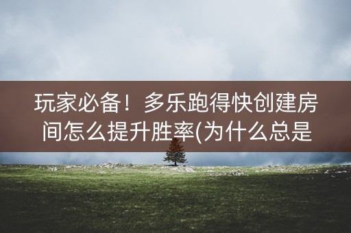 玩家必备！多乐跑得快创建房间怎么提升胜率(为什么总是输)