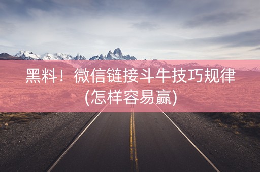 黑料！微信链接斗牛技巧规律(怎样容易赢)