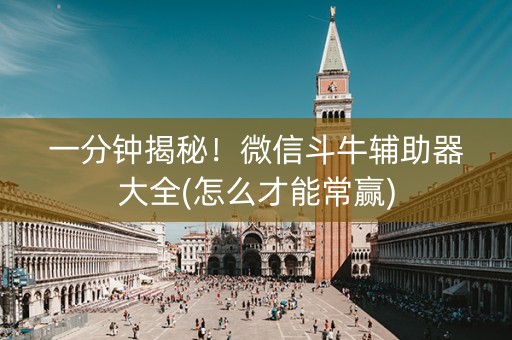 一分钟揭秘！微信斗牛辅助器大全(怎么才能常赢)