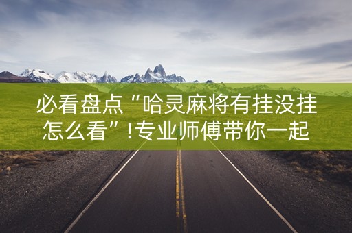必看盘点“哈灵麻将有挂没挂怎么看”!专业师傅带你一起了解（详细教程）-知乎