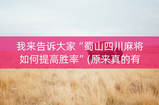 我来告诉大家“蜀山四川麻将如何提高胜率”(原来真的有挂)-知乎