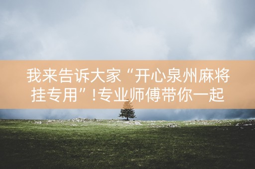 我来告诉大家“开心泉州麻将挂专用”!专业师傅带你一起了解（详细教程）-知乎