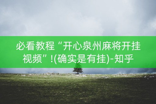 必看教程“开心泉州麻将开挂视频”!(确实是有挂)-知乎