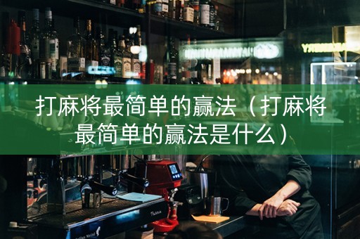 打麻将最简单的赢法（打麻将最简单的赢法是什么）