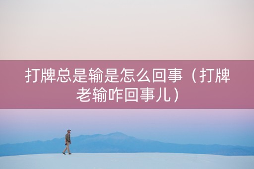 打牌总是输是怎么回事（打牌老输咋回事儿）