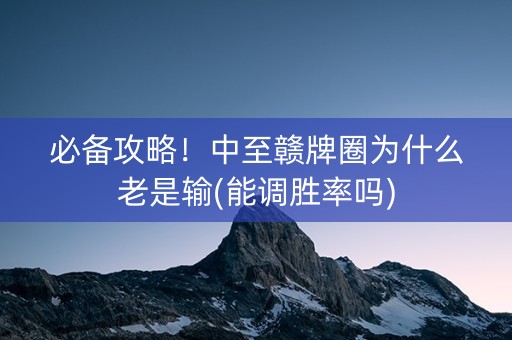 必备攻略！中至赣牌圈为什么老是输(能调胜率吗)