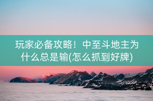 玩家必备攻略！中至斗地主为什么总是输(怎么抓到好牌)