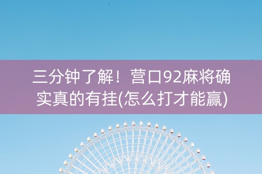 三分钟了解！营口92麻将确实真的有挂(怎么打才能赢)