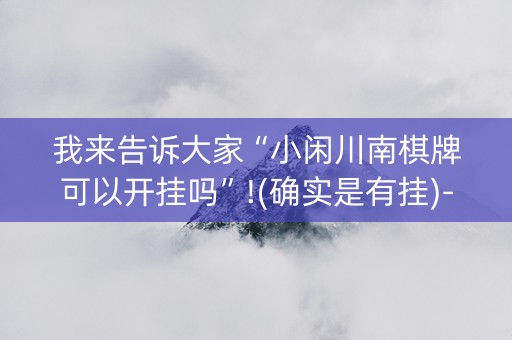 我来告诉大家“小闲川南棋牌可以开挂吗”!(确实是有挂)-知乎