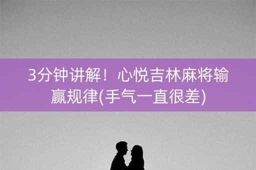 3分钟讲解！心悦吉林麻将输赢规律(手气一直很差)