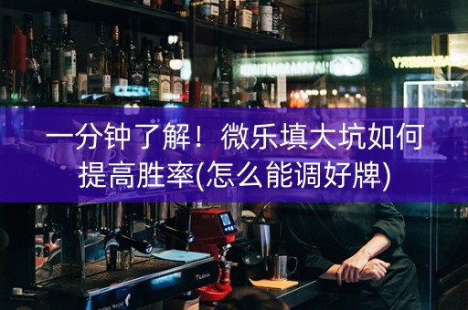 一分钟了解！微乐填大坑如何提高胜率(怎么能调好牌)