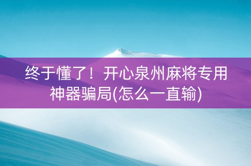 终于懂了！开心泉州麻将专用神器骗局(怎么一直输)