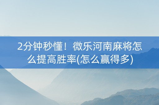 2分钟秒懂！微乐河南麻将怎么提高胜率(怎么赢得多)