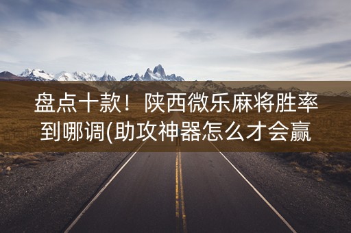 盘点十款！陕西微乐麻将胜率到哪调(助攻神器怎么才会赢)