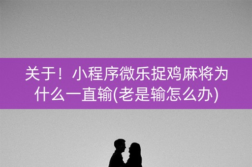 关于！小程序微乐捉鸡麻将为什么一直输(老是输怎么办)