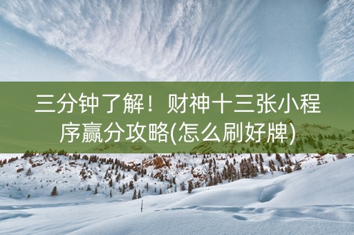 三分钟了解！财神十三张小程序赢分攻略(怎么刷好牌)