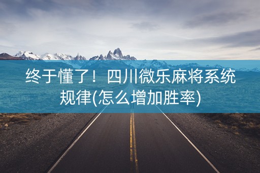 终于懂了！四川微乐麻将系统规律(怎么增加胜率)