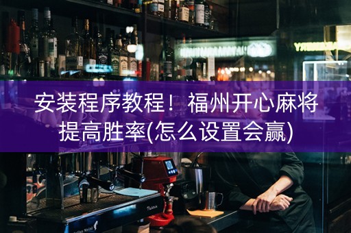 安装程序教程！福州开心麻将提高胜率(怎么设置会赢)