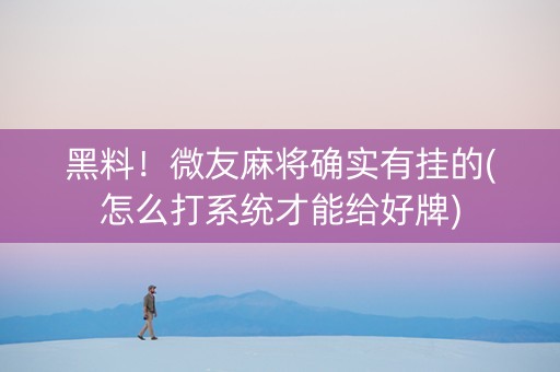 黑料！微友麻将确实有挂的(怎么打系统才能给好牌)