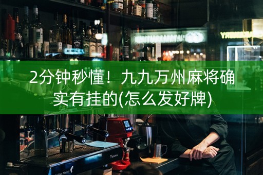 2分钟秒懂！九九万州麻将确实有挂的(怎么发好牌)