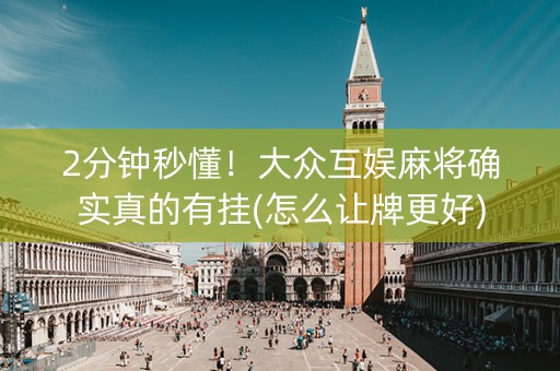 2分钟秒懂！大众互娱麻将确实真的有挂(怎么让牌更好)