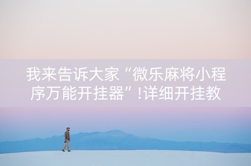 我来告诉大家“微乐麻将小程序万能开挂器”!详细开挂教程-知乎