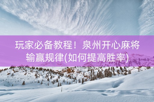 玩家必备教程！泉州开心麻将输赢规律(如何提高胜率)
