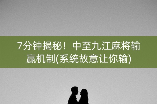 7分钟揭秘！中至九江麻将输赢机制(系统故意让你输)