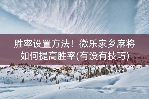 胜率设置方法！微乐家乡麻将如何提高胜率(有没有技巧)