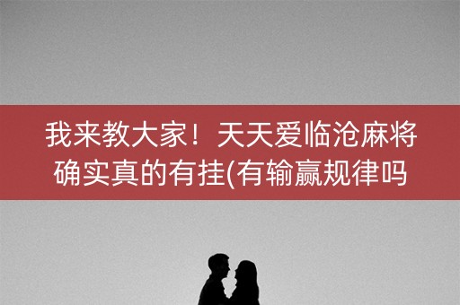 我来教大家！天天爱临沧麻将确实真的有挂(有输赢规律吗)