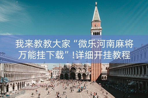 我来教教大家“微乐河南麻将万能挂下载”!详细开挂教程-知乎