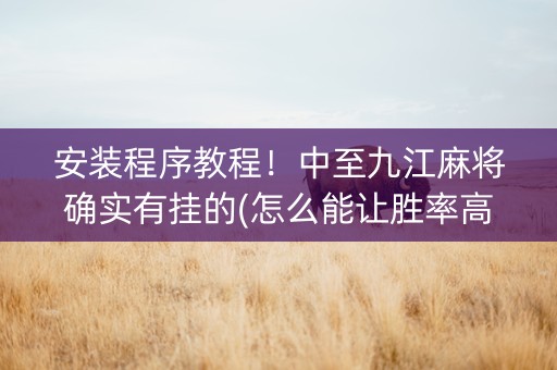 安装程序教程！中至九江麻将确实有挂的(怎么能让胜率高)