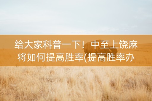 给大家科普一下！中至上饶麻将如何提高胜率(提高胜率办法)